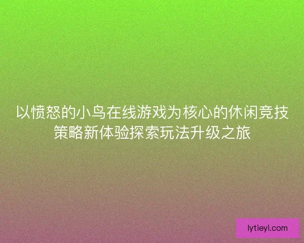 以愤怒的小鸟在线游戏为核心的休闲竞技策略新体验探索玩法升级之旅