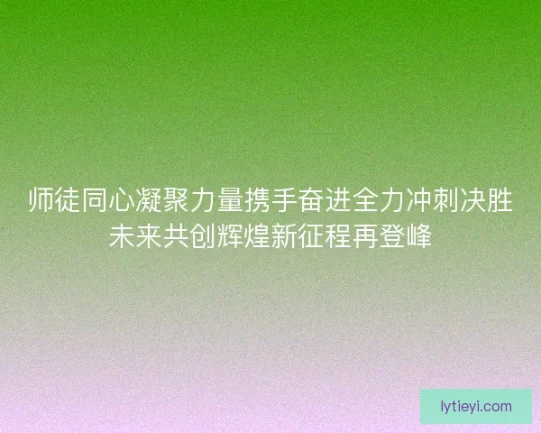 师徒同心凝聚力量携手奋进全力冲刺决胜未来共创辉煌新征程再登峰