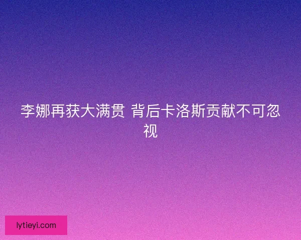 李娜再获大满贯 背后卡洛斯贡献不可忽视