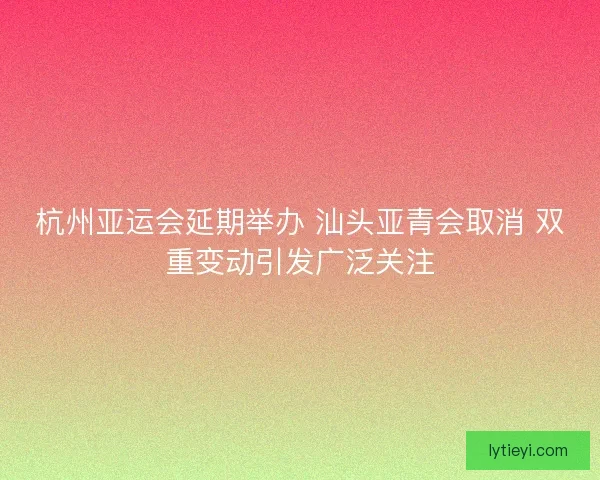 杭州亚运会延期举办 汕头亚青会取消 双重变动引发广泛关注
