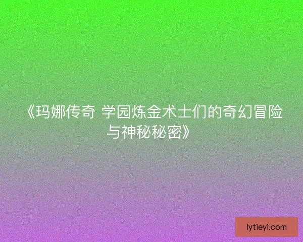 《玛娜传奇 学园炼金术士们的奇幻冒险与神秘秘密》