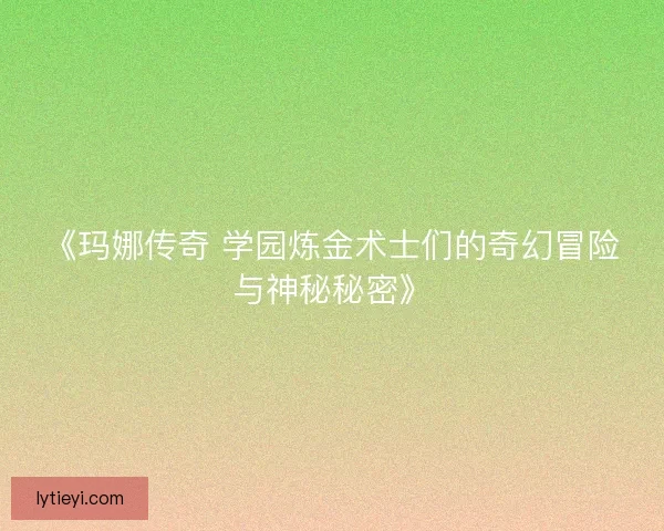 《玛娜传奇 学园炼金术士们的奇幻冒险与神秘秘密》