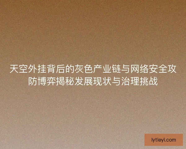 天空外挂背后的灰色产业链与网络安全攻防博弈揭秘发展现状与治理挑战