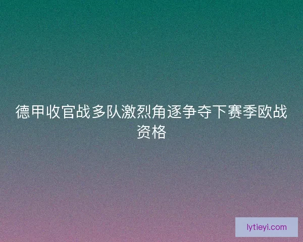 德甲收官战多队激烈角逐争夺下赛季欧战资格